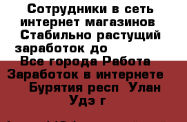 Сотрудники в сеть интернет магазинов. Стабильно растущий заработок до 40 000... - Все города Работа » Заработок в интернете   . Бурятия респ.,Улан-Удэ г.